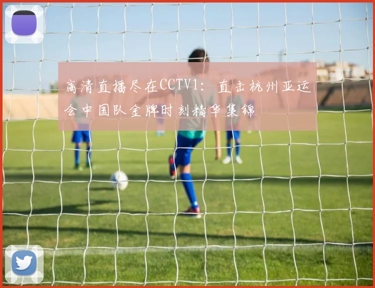 高清直播尽在CCTV1：直击杭州亚运会中国队金牌时刻精华集锦